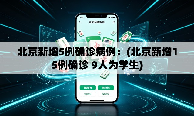 北京新增5例确诊病例:(北京新增15例确诊 9人为学生) 北京新增5例确诊病例:(北京新增15例确诊 9人为学生)