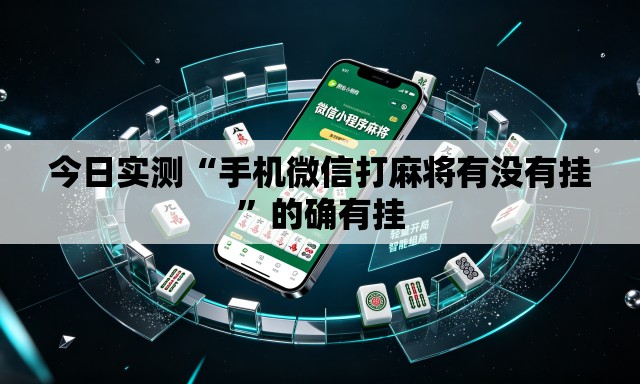 今日实测“手机微信打麻将有没有挂”的确有挂