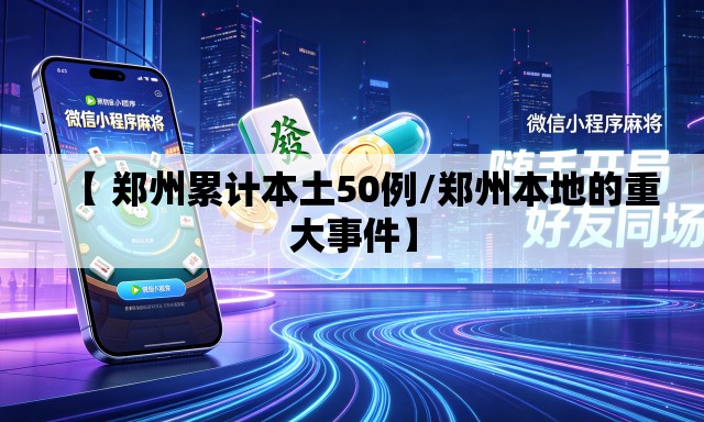 【 郑州累计本土50例/郑州本地的重大事件】 【 郑州累计本土50例/郑州本地的重大事件】