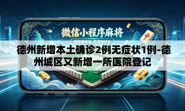  德州新增本土确诊2例无症状1例-德州城区又新增一所医院登记