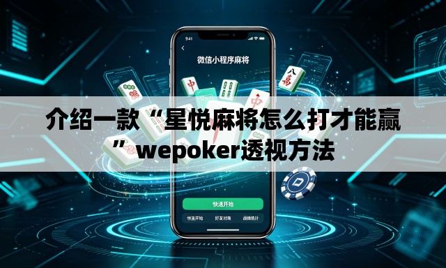 介绍一款“星悦麻将怎么打才能赢	”wepoker透视方法