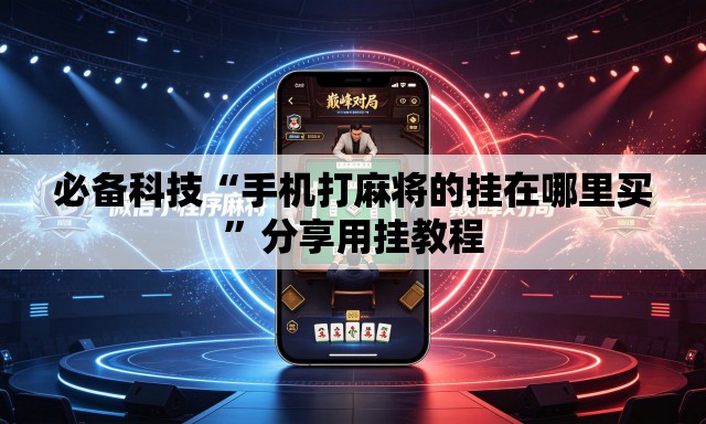必备科技“手机打麻将的挂在哪里买”分享用挂教程