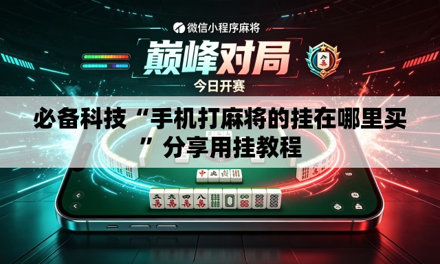 必备科技“手机打麻将的挂在哪里买”分享用挂教程