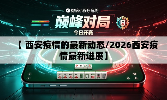 【 西安疫情的最新动态/2026西安疫情最新进展】 【 西安疫情的最新动态/2026西安疫情最新进展】