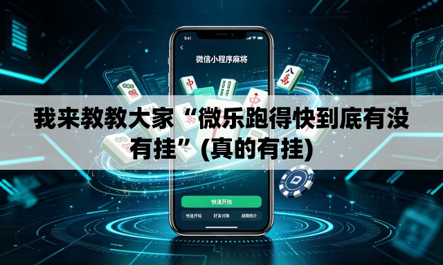 我来教教大家“微乐跑得快到底有没有挂”(真的有挂)