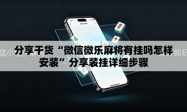 分享干货“微信微乐麻将有挂吗怎样安装	”分享装挂详细步骤