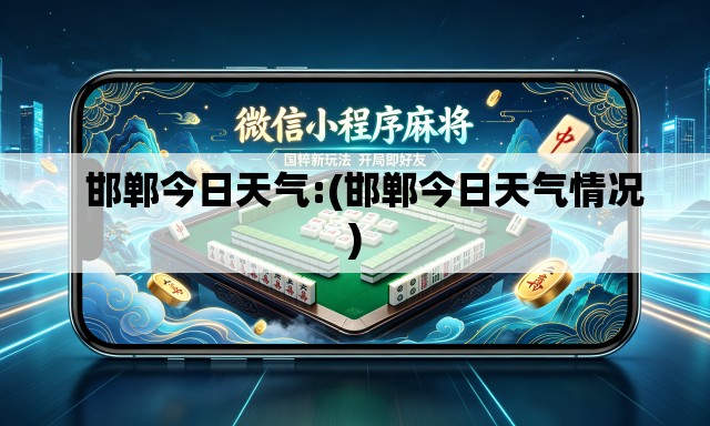 邯郸今日天气:(邯郸今日天气情况) 邯郸今日天气:(邯郸今日天气情况)