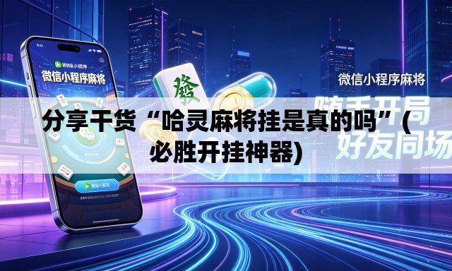 分享干货“哈灵麻将挂是真的吗	”(必胜开挂神器)