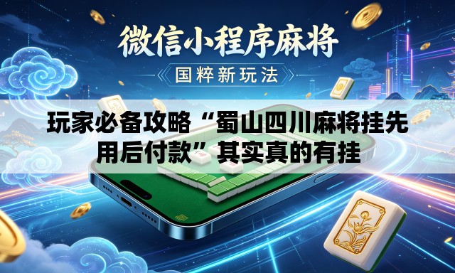 玩家必备攻略“蜀山四川麻将挂先用后付款	”其实真的有挂