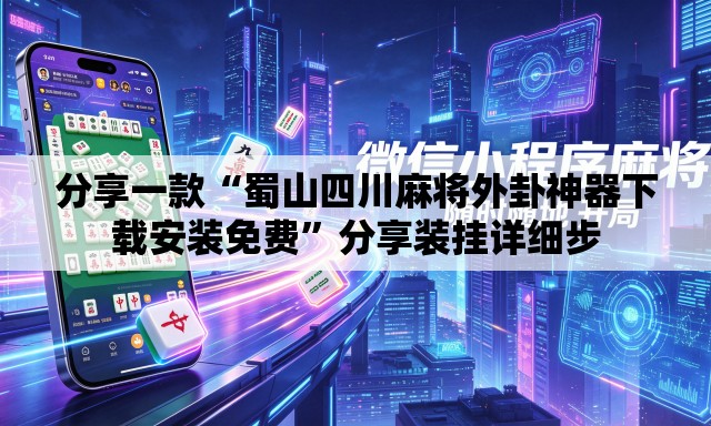 分享一款“蜀山四川麻将外卦神器下载安装免费”分享装挂详细步