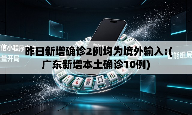   昨日新增确诊2例均为境外输入:(广东新增本土确诊10例)