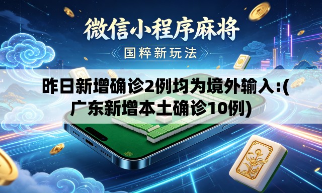   昨日新增确诊2例均为境外输入:(广东新增本土确诊10例)
