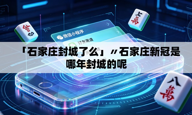 「石家庄封城了么」〃石家庄新冠是哪年封城的呢
