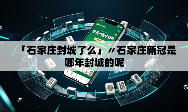 「石家庄封城了么」〃石家庄新冠是哪年封城的呢