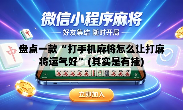 盘点一款“打手机麻将怎么让打麻将运气好	”(其实是有挂)