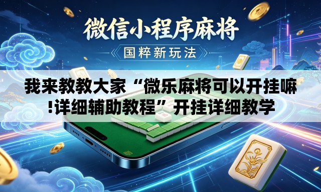 我来教教大家“微乐麻将可以开挂嘛!详细辅助教程”开挂详细教学