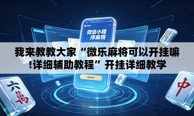 我来教教大家“微乐麻将可以开挂嘛!详细辅助教程”开挂详细教学
