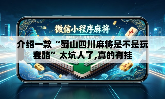 介绍一款“蜀山四川麻将是不是玩套路”太坑人了,真的有挂