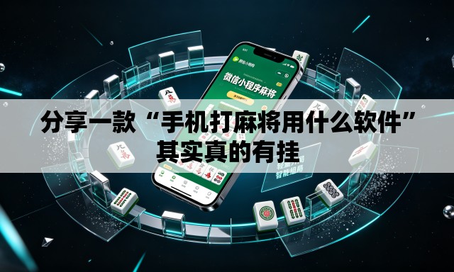 分享一款“手机打麻将用什么软件	”其实真的有挂