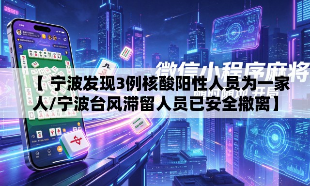 【 宁波发现3例核酸阳性人员为一家人/宁波台风滞留人员已安全撤离】