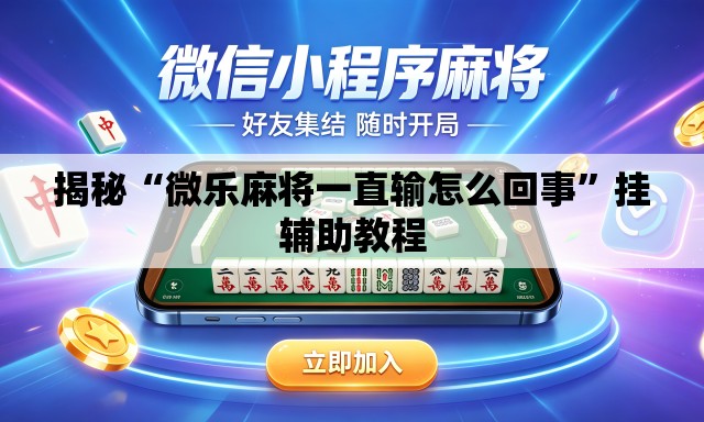 揭秘“微乐麻将一直输怎么回事	”挂辅助教程