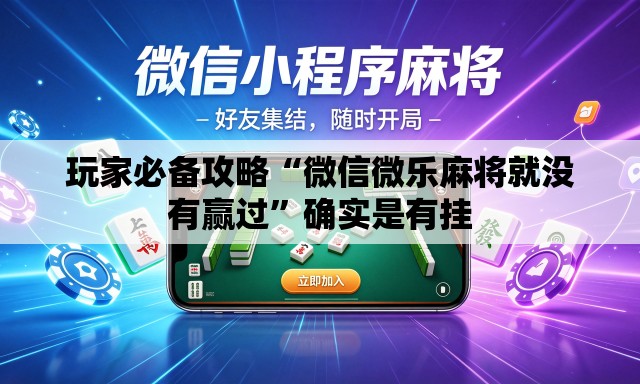 玩家必备攻略“微信微乐麻将就没有赢过	”确实是有挂
