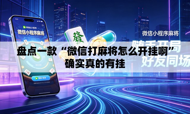 盘点一款“微信打麻将怎么开挂啊”确实真的有挂