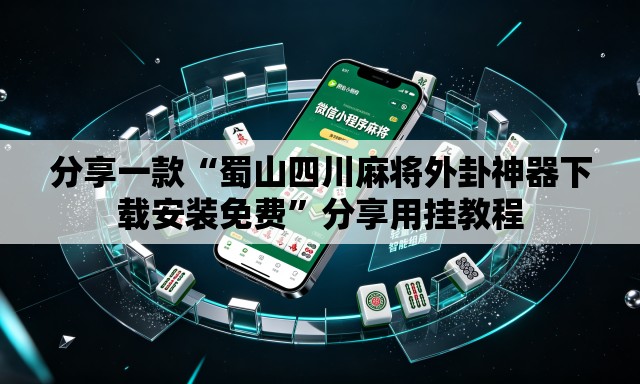 分享一款“蜀山四川麻将外卦神器下载安装免费”分享用挂教程