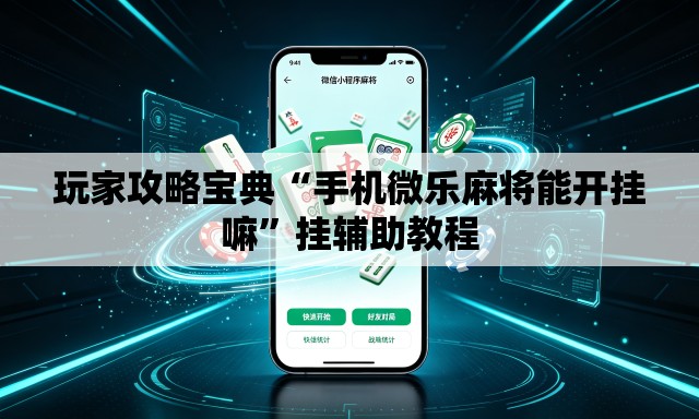 玩家攻略宝典“手机微乐麻将能开挂嘛”挂辅助教程