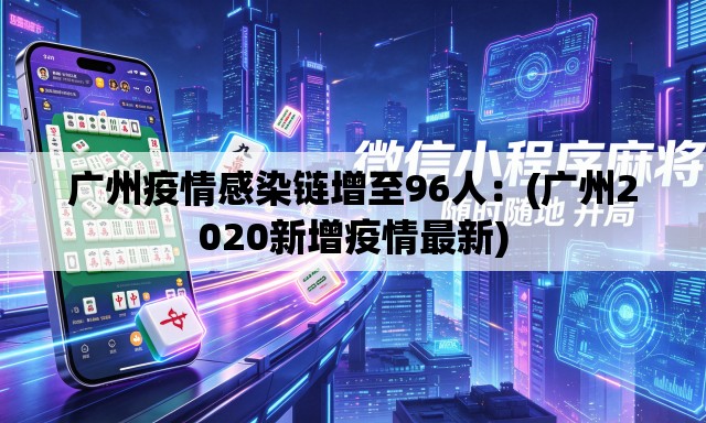 广州疫情感染链增至96人:(广州2020新增疫情最新) 广州疫情感染链增至96人:(广州2020新增疫情最新)