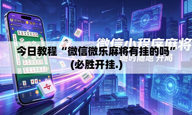 今日教程“微信微乐麻将有挂的吗”(必胜开挂.)