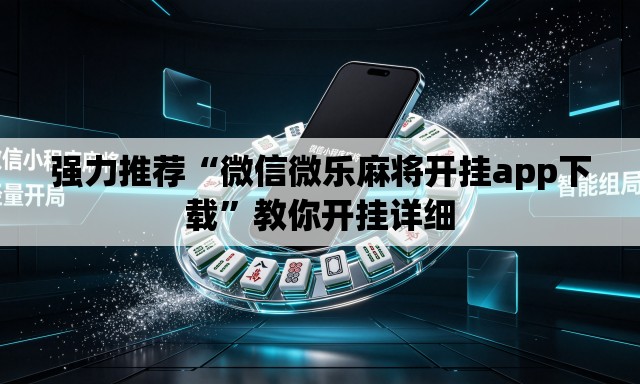 强力推荐“微信微乐麻将开挂app下载	”教你开挂详细