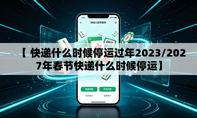 【 快递什么时候停运过年2023/2027年春节快递什么时候停运】