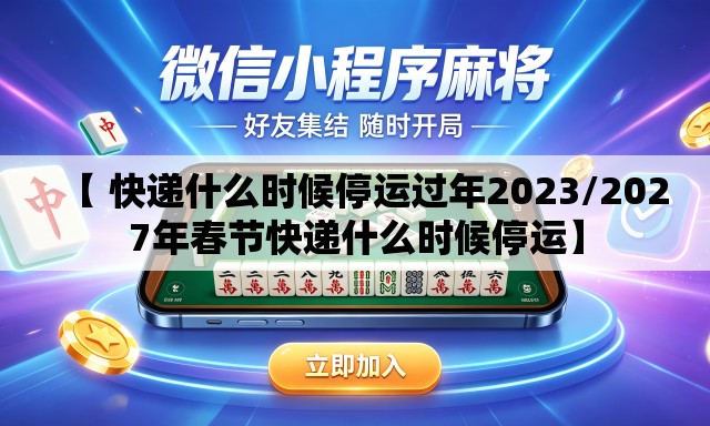 【 快递什么时候停运过年2023/2027年春节快递什么时候停运】