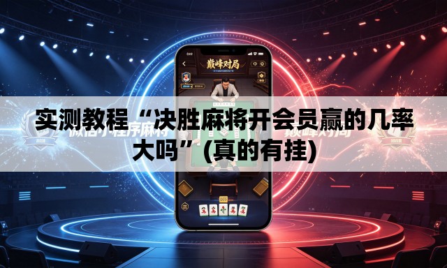 实测教程“决胜麻将开会员赢的几率大吗”(真的有挂)