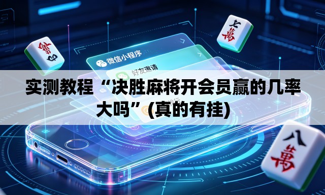 实测教程“决胜麻将开会员赢的几率大吗	”(真的有挂)