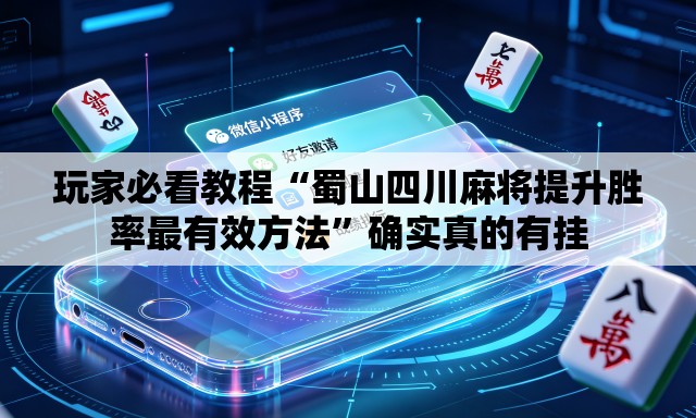 玩家必看教程“蜀山四川麻将提升胜率最有效方法	”确实真的有挂