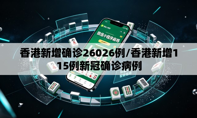 香港新增确诊26026例/香港新增115例新冠确诊病例