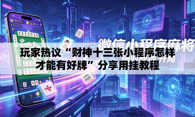 玩家热议“财神十三张小程序怎样才能有好牌”分享用挂教程