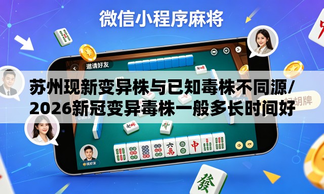 苏州现新变异株与已知毒株不同源/2026新冠变异毒株一般多长时间好