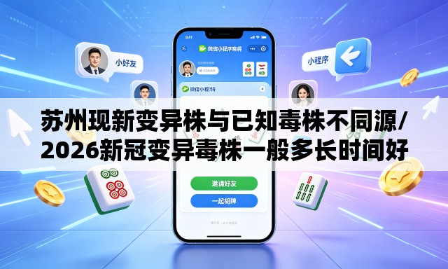 苏州现新变异株与已知毒株不同源/2026新冠变异毒株一般多长时间好 苏州现新变异株与已知毒株不同源/2026新冠变异毒株一般多长时间好