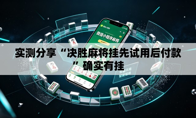 实测分享“决胜麻将挂先试用后付款	”确实有挂