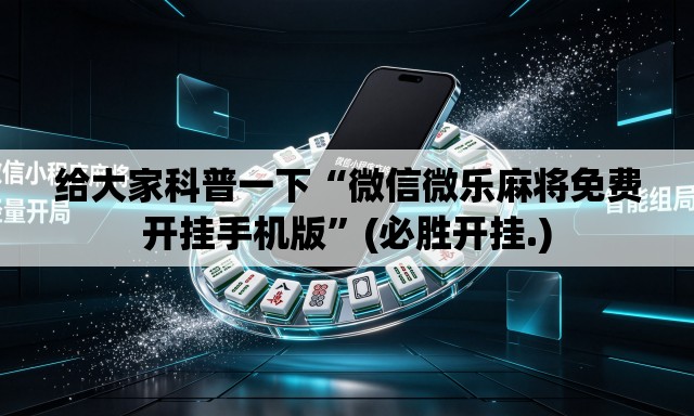 给大家科普一下“微信微乐麻将免费开挂手机版”(必胜开挂.)