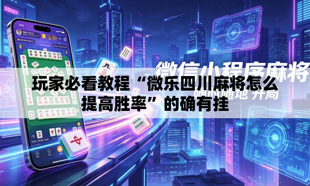 玩家必看教程“微乐四川麻将怎么提高胜率”的确有挂