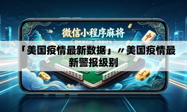 「美国疫情最新数据」〃美国疫情最新警报级别
