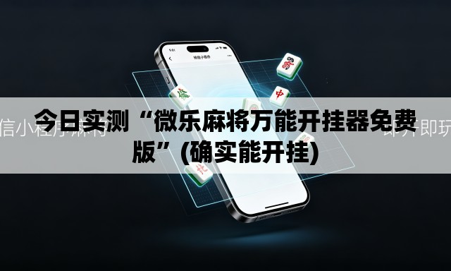 今日实测“微乐麻将万能开挂器免费版	”(确实能开挂)
