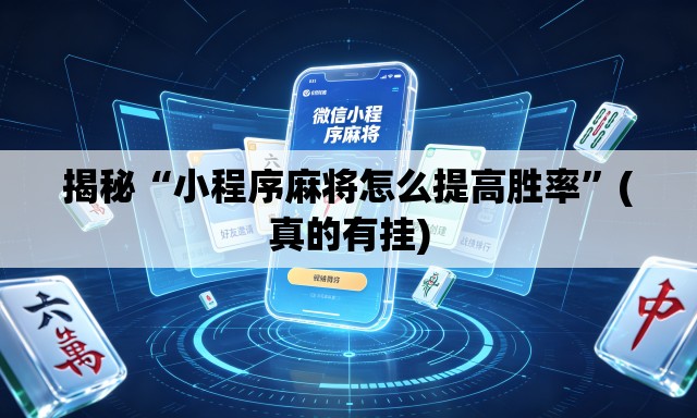揭秘“小程序麻将怎么提高胜率”(真的有挂)