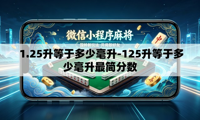 1.25升等于多少毫升-125升等于多少毫升最简分数 1.25升等于多少毫升-125升等于多少毫升最简分数