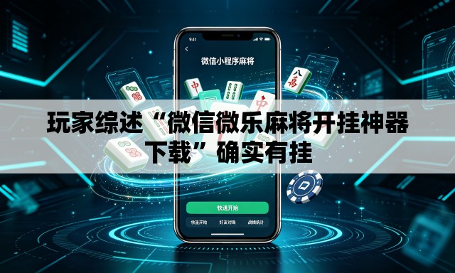 玩家综述“微信微乐麻将开挂神器下载”确实有挂