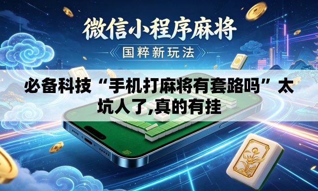 必备科技“手机打麻将有套路吗	”太坑人了,真的有挂